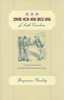Moses of South Carolina: A Jewish Scalawag During Radical Reconstruction by Benjamin Ginsberg