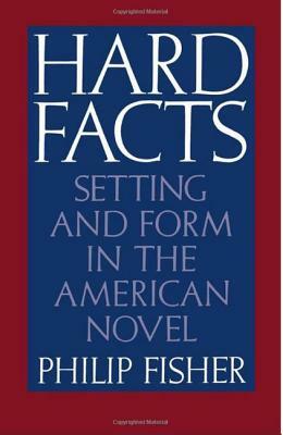 Hard Facts: Setting and Form in the American Novel by Philip Fisher