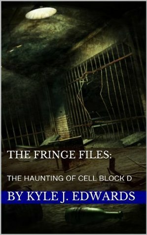 The Haunting of Cell Block D (The Fringe Files) by Kyle Edwards