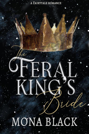 The Feral King's Bride: A Fairytale Romance by Mona Black