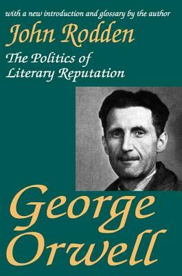 George Orwell: The Politics of Literary Reputation by John Rodden