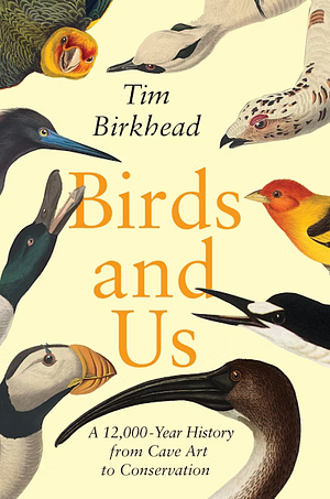 Birds and Us: A 12,000 Year History, from Cave Art to Conservation by Tim Birkhead