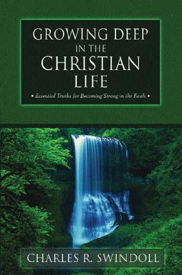 Growing Deep in the Christian Life: Essential Truths for Becoming Strong in the Faith by Charles R. Swindoll