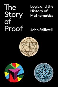 The Story of Proof: Logic and the History of Mathematics by John Stillwell