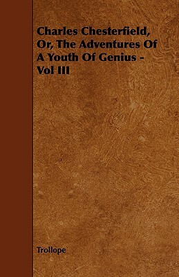 Charles Chesterfield, Or, the Adventures of a Youth of Genius - Vol III by Trollope