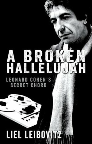 A Broken Hallelujah: Leonard Cohen's Secret Chord by Liel Leibovitz