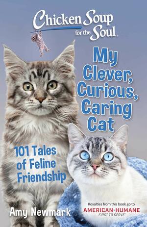 Chicken Soup for the Soul: My Clever, Curious, Caring Cat: 101 Tales of Feline Friendship by Amy Newmark, James Collins