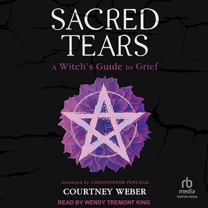 Sacred Tears: A Witch's Guide to Grief by Courtney Weber