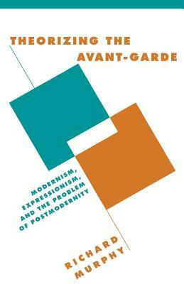 Theorizing the Avant-Garde by Murphy Richard, Richard Murphy