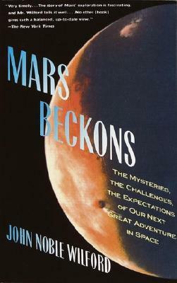 Mars Beckons: The Mysteries, the Challenges, the Expectations of Our Next Great Adventure in Space by John Noble Wilford
