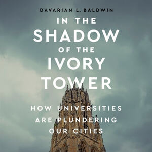 In the Shadow of the Ivory Tower by Davarian L. Baldwin