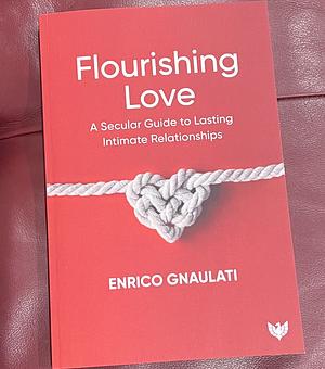 Flourishing Love: A Secular Guide to Lasting Intimate Relationships by Enrico Gnaulati