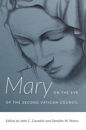 Mary on the Eve of the Second Vatican Council by John C. Cavadini, Danielle M. Peters