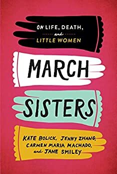 March Sisters: On Life, Death, and Little Women by Jenny Zhang, Carmen Maria Machado, Jane Smiley, Kate Bolick