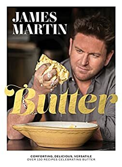 Butter: Comforting, Delicious, Versatile - Over 130 Recipes Celebrating Butter by James Martin