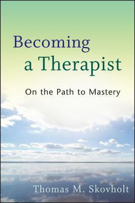 Becoming a Therapist: On the Path to Mastery by Thomas M. Skovholt