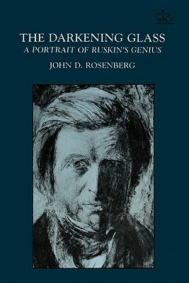 The Darkening Glass: A Portrait of Ruskin's Genius by John D. Rosenberg