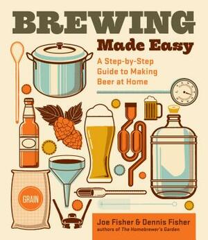 Brewing Made Easy: A Step-By-Step Guide to Making Beer at Home by Dennis Fisher, Joe Fisher