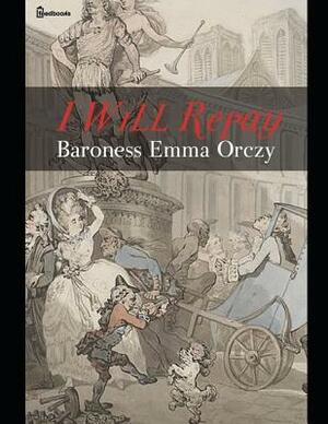 I Will Repay: ( Annotated ) by Baroness Orczy