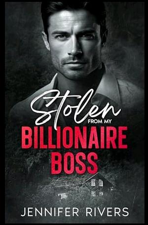 Stolen from my billionaire boss  by Jennifer Rivers