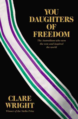 You Daughters of Freedom: The Australians Who Won the Vote and Inspired the World by Clare Wright