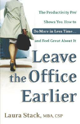 Leave the Office Earlier: The Productivity Pro Shows You How to Do More in Less Time...and Feel Great about It by Laura Stack