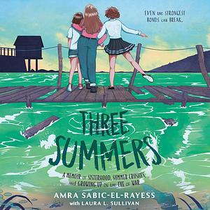 Three Summers: A Memoir of Sisterhood, Summer Crushes, and Growing Up on the Eve of the Bosnian Genocide by Amra Sabic-El-Rayess, Laura L. Sullivan