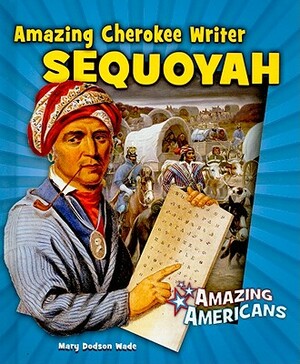 Amazing Cherokee Writer Sequoyah by Mary Dodson Wade