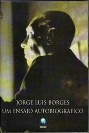 Um Ensaio Autobiográfico 1899 - 1970 by Jorge Luis Borges