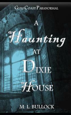 A Haunting at Dixie House by M. L. Bullock