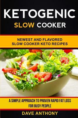 Ketogenic Slow Cooker: Newest and Flavored Slow Cooker Keto Recipes: A Simple Approach to Proven Rapid Fat Loss for Busy People by Dave Anthony