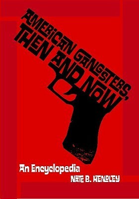 American Gangsters, Then and Now: An Encyclopedia by Nate Hendley