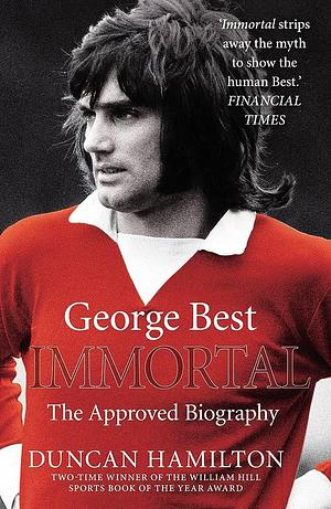 Immortal: The Biography of George Best by Duncan Hamilton, Duncan Hamilton