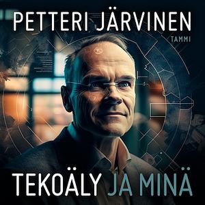 Tekoäly ja minä: ihmisenä tekoälyn aikakaudella by Petteri Järvinen