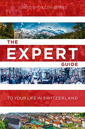 The Expert Guide to Your Life in Switzerland by Ashley Curtis, Diccon Bewes