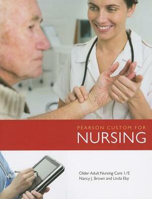 Pearson Custom for Nursing: Older Adult Nursing Care by Linda Eby, Nancy J. Brown