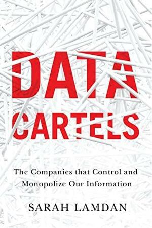 Data Cartels: The Companies That Control and Monopolize Our Information by Sarah Lamdan