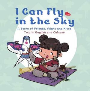 I Can Fly in the Sky: A Story of Friends, Flight and Kites - Told in English and Chinese by Lin Xin