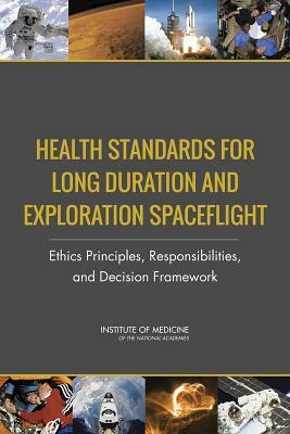 Health Standards for Long Duration and Exploration Spaceflight: Ethics Principles, Responsibilities, and Decision Framework by Committee on Ethics Principles and Guide, Institute of Medicine, Board on Health Sciences Policy