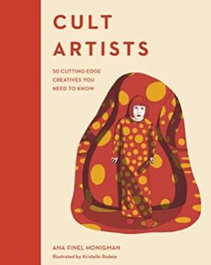 Cult Artists: 50 Cutting-Edge Creatives You Need to Know by Ana Finel Honigman, Kristelle Rodeia