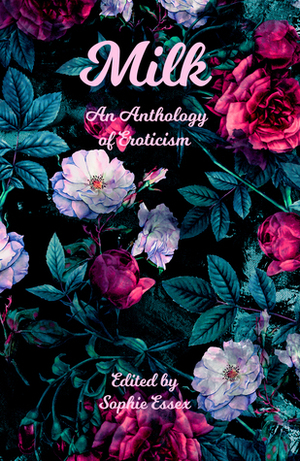 Milk: An Anthology of Eroticism by Andrew Hook, Jared Pollen, Francesca Kritikos, Rosie Quattromini, Brian Howell, Rhys Hughes, Jessica Rhodes, Alison Graham, Sarra Said-Wardell, Fred Spoliar, N.A. Jackson, Nina Ward, Kailey Alyssa, Nooks Krannie, Jane Jacobs, Socrates Martinis, Andrew Darlington