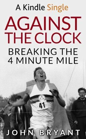 Against the Clock: Breaking the 4 Minute Mile by John Bryant