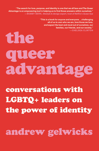 The Queer Advantage: Conversations with LGBTQ+ Leaders on the Power of Identity by Andrew Gelwicks