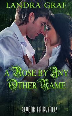 A Rose by Any Other Name: Beyond Fairytales by Landra Graf