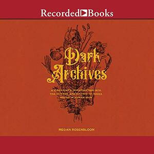 Dark Archives: A Librarian's Investigation Into the Science and History of Books Bound in Human Skin by Megan Rosenbloom