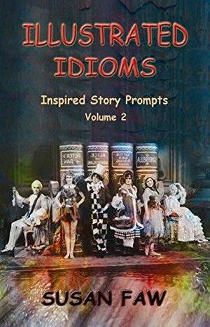 Illustrated Idioms Volume 2: Inspired Story Prompts by Susan Faw