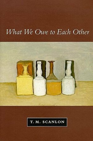 What We Owe to Each Other by T.M. Scanlon
