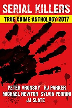 2017 Serial Killers True Crime Anthology by Peter Vronsky, Sylvia Perinni, Hartwell Editing, J.J. Slate, R.J. Parker, Michael Newton