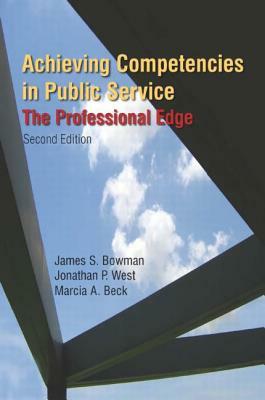 Achieving Competencies in Public Service: The Professional Edge: The Professional Edge by James S. Bowman, Marcia A. Beck, Jonathan P. West