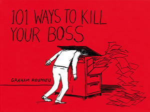 101 Ways to Kill Your Boss by Graham Roumieu